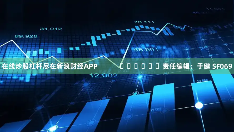 在线炒股杠杆尽在新浪财经APP            						责任编辑：于健 SF069