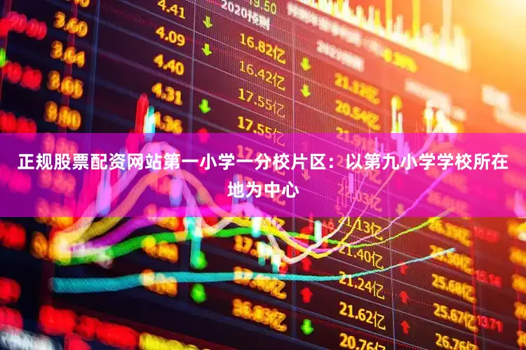 正规股票配资网站第一小学一分校片区：以第九小学学校所在地为中心