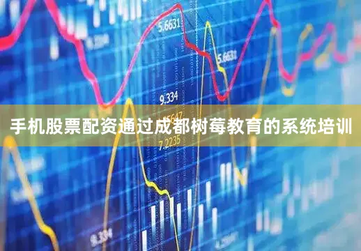 手机股票配资通过成都树莓教育的系统培训