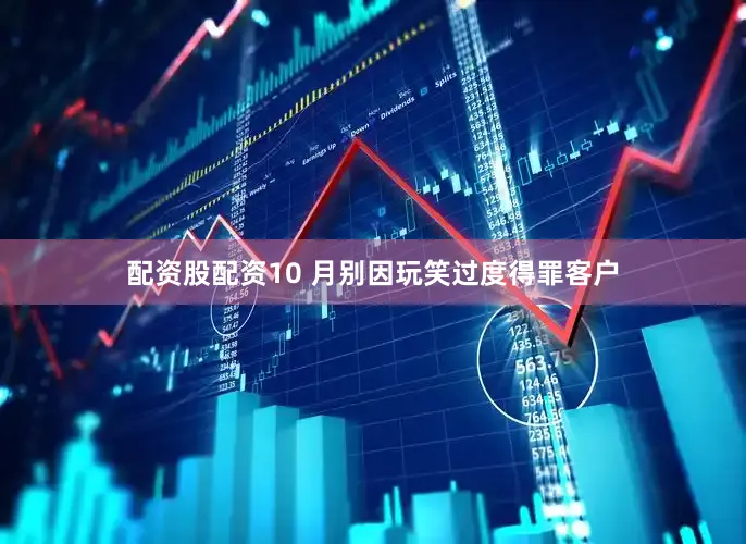 配资股配资10 月别因玩笑过度得罪客户