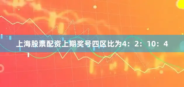 上海股票配资上期奖号四区比为4：2：10：4