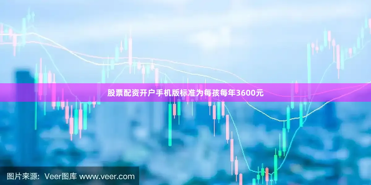 股票配资开户手机版标准为每孩每年3600元