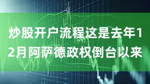 炒股开户流程这是去年12月阿萨德政权倒台以来